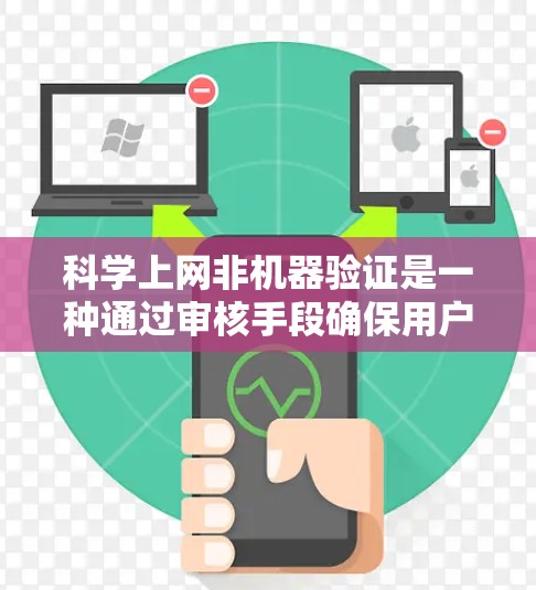 科学上网非机器验证是一种通过审核手段确保用户上传的内容符合科学规范的手段，主要用于学术研究、项目合作和信息安全等领域。以下是其详细解释