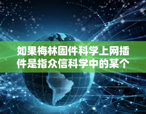 如果梅林固件科学上网插件是指众信科学中的某个插件，那么可能需要更多的上下文信息来提供准确的信息。例如，该插件可能与数据分析、科学计算、模型构建等技术相关