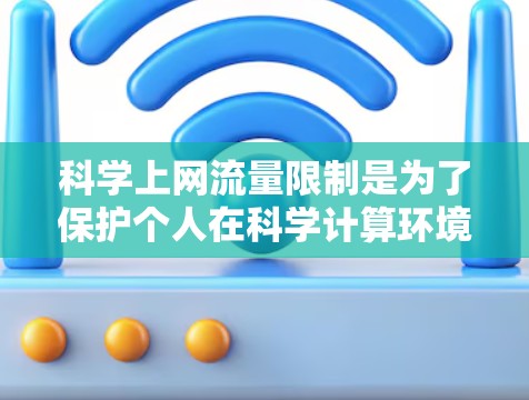 科学上网流量限制是为了保护个人在科学计算环境中的网络资源和隐私，确保使用效率和安全性。以下是一些步骤性的建议