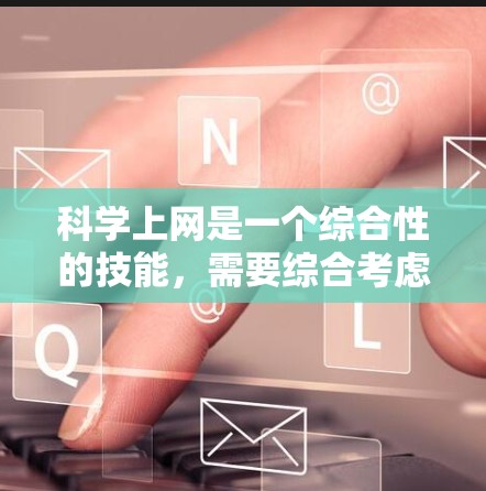 科学上网是一个综合性的技能，需要综合考虑多个方面。以下是一个清晰的步骤指南，帮助你科学有效地上网