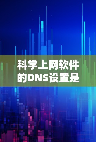 科学上网软件的DNS设置是一个复杂但重要的步骤，确保网站访问的高效和安全。以下是详细的指南，帮助您完成DNS设置