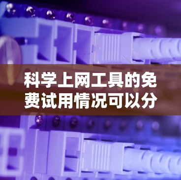 科学上网工具的免费试用情况可以分为以下几个方面