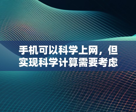 手机可以科学上网，但实现科学计算需要考虑以下几个方面