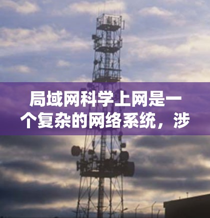 局域网科学上网是一个复杂的网络系统，涉及多个方面，包括结构、连接方式、地址分配和管理。以下是对局域网科学上网的详细分析和总结