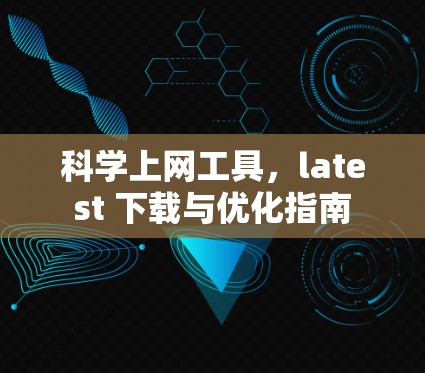 科学上网工具，latest 下载与优化指南