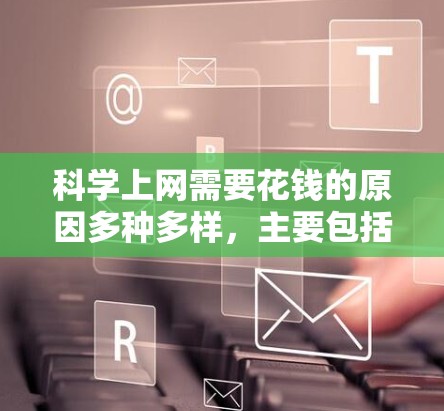 科学上网需要花钱的原因多种多样，主要包括以下几点