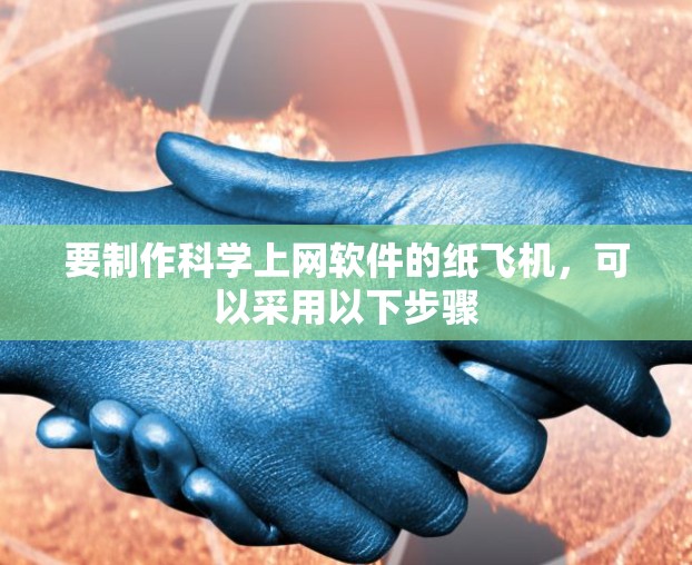 要制作科学上网软件的纸飞机，可以采用以下步骤