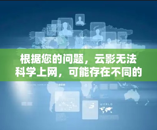 根据您的问题，云影无法科学上网，可能存在不同的解释。以下是一些可能的解释和建议