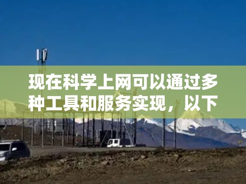 现在科学上网可以通过多种工具和服务实现，以下是一些主要的工具和资源