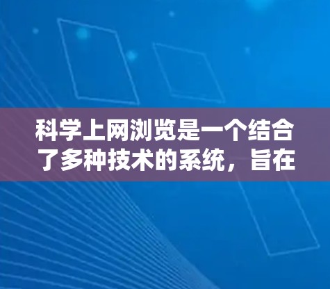 科学上网浏览是一个结合了多种技术的系统，旨在通过互联网获取科学计算和分析的工具和方法，帮助用户解决科学问题和学习科学知识。以下是一个有条理的总结