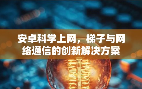 安卓科学上网，梯子与网络通信的创新解决方案