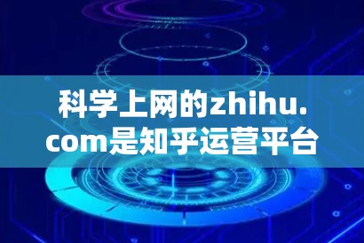 科学上网的zhihu.com是知乎运营平台，提供多种科学讨论和交流功能。以下是其主要功能和使用步骤