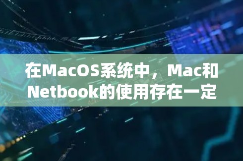在MacOS系统中，Mac和Netbook的使用存在一定的差异和挑战。以下是关于在Mac上使用MacBook（Mac）以外的Netbook的使用情况的详细分析