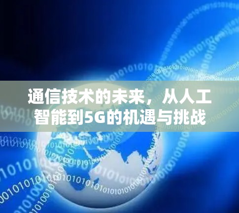 通信技术的未来，从人工智能到5G的机遇与挑战