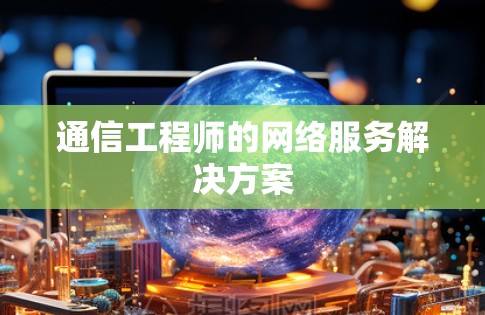 通信工程师的网络服务解决方案
