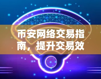 币安网络交易指南，提升交易效率的策略与技巧