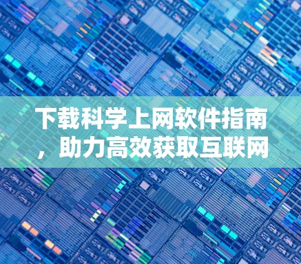 下载科学上网软件指南，助力高效获取互联网资源