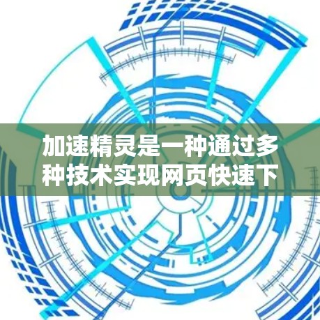 加速精灵是一种通过多种技术实现网页快速下载的工具，它结合了缓存、缓存池、缓存协议、云加速、异步下载、多线程下载、缓存压缩、算法优化和数据压缩等技术。以下是对加速精灵的详细分析
