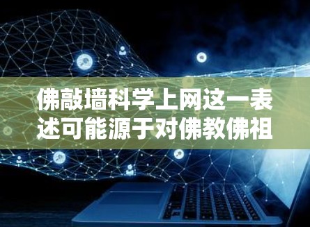 佛敲墙科学上网这一表述可能源于对佛教佛祖敲墙的现象的抽象化理解，以及对现代科技和科学方法的探索。以下是对这一表述的可能解释