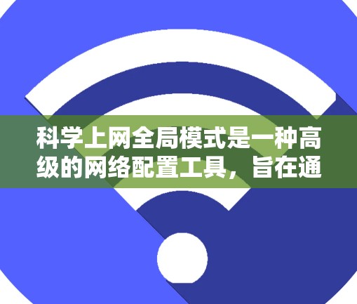 科学上网全局模式是一种高级的网络配置工具，旨在通过服务器层实现多个局域网服务器之间的资源共享和访问。以下是对科学上网全局模式的详细步骤和解释