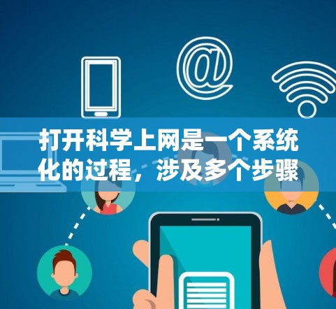 打开科学上网是一个系统化的过程，涉及多个步骤和技巧，以下是一步步的指南