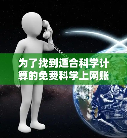 为了找到适合科学计算的免费科学上网账号，可以按照以下步骤进行