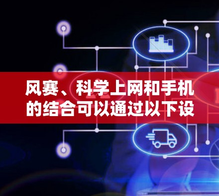 风赛、科学上网和手机的结合可以通过以下设计来实现