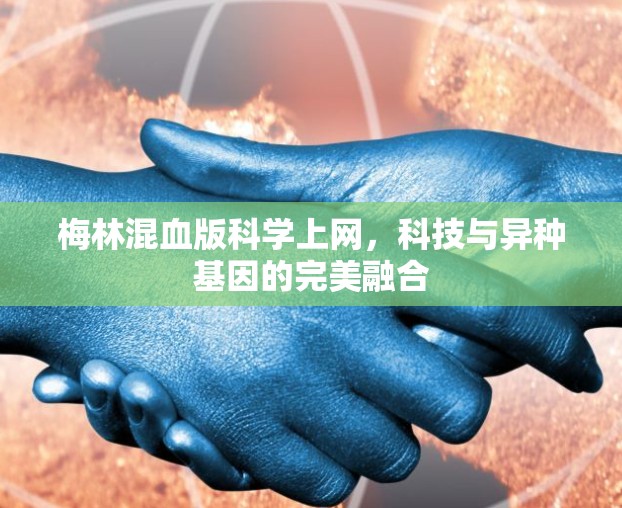 梅林混血版科学上网，科技与异种基因的完美融合
