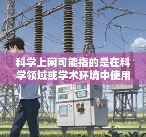 科学上网可能指的是在科学领域或学术环境中使用互联网资源进行学习、研究或工作。以下是一些常见科学网站和资源，以及如何访问它们的方法