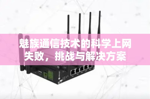 魅族通信技术的科学上网失败，挑战与解决方案