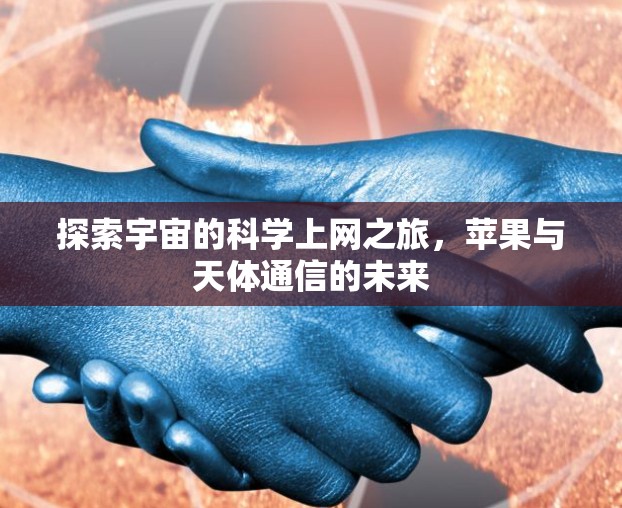 探索宇宙的科学上网之旅，苹果与天体通信的未来