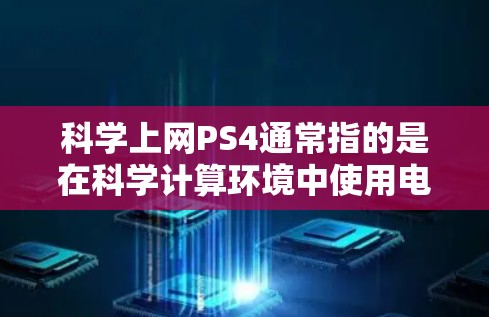 科学上网PS4通常指的是在科学计算环境中使用电脑软件来管理或控制PS4设备，如PS4的设置、管理或控制。如果你需要使用科学计算工具来优化或管理PS4，可以考虑以下几种方法