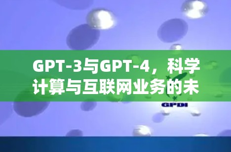 GPT-3与GPT-4，科学计算与互联网业务的未来