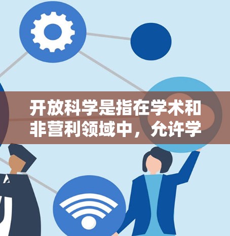 开放科学是指在学术和非营利领域中，允许学者和研究人员共享和使用研究成果的模式。这些资源通常遵循自由使用、修改和共享的许可协议，旨在促进知识的传播和合作。以下是一些主要的开放科学平台和资源
