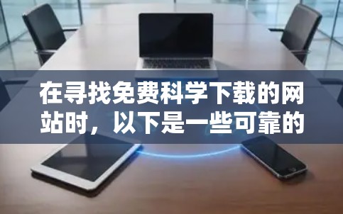 在寻找免费科学下载的网站时，以下是一些可靠的选择，涵盖了书籍、论文、工具、课程和资源等多个方面