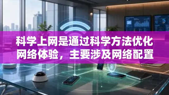 科学上网是通过科学方法优化网络体验，主要涉及网络配置、数据处理、安全保护和管理多个层面。以下是对索尼电视科学上网的详细分析