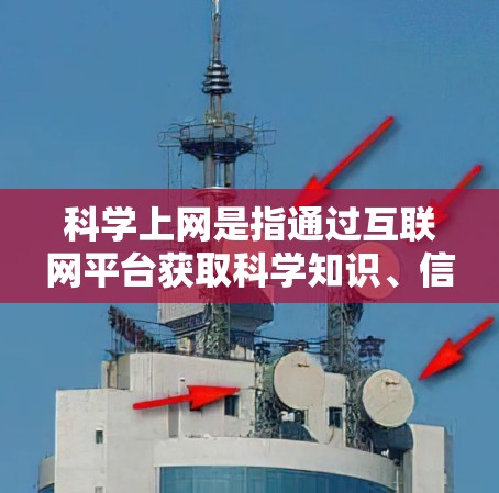 科学上网是指通过互联网平台获取科学知识、信息和资源的一种方式。在科学领域，科学上网不仅仅是指访问网站，更是一种主动学习和知识传播的方式。以下是关于科学上网的一些要点