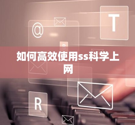 如何高效使用ss科学上网