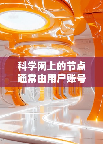 科学网上的节点通常由用户账号或机构账号组成，每个节点可能对应一个用户或机构。以下是一步步的指南，帮助您在科学网中找到合适的访问节点
