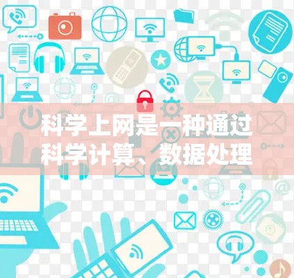 科学上网是一种通过科学计算、数据处理或前沿技术获取信息和服务的上网方式。以下是对科学上网设备和方式的详细总结