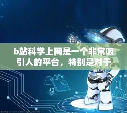 b站科学上网是一个非常吸引人的平台，特别是对于喜欢科学、数学和知识内容的人来说。以下是一些特点和亮点