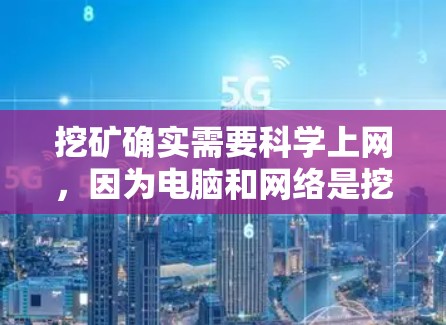 挖矿确实需要科学上网，因为电脑和网络是挖矿过程中的关键资源。具体来说