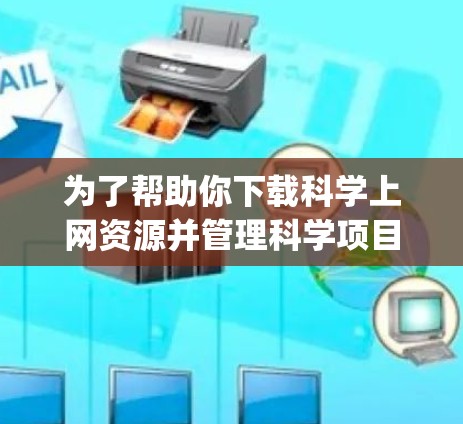 为了帮助你下载科学上网资源并管理科学项目，AppCobber是一个可能的工具。以下是详细的步骤和建议