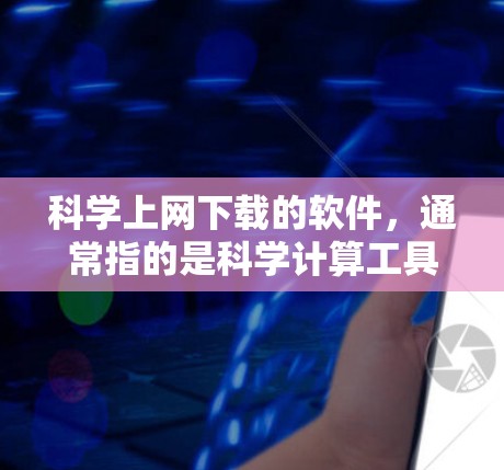 科学上网下载的软件，通常指的是科学计算工具或在线资源。以下是一些常见的科学计算工具和下载方式