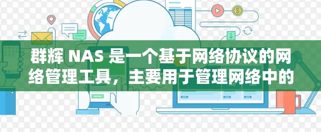 群辉 NAS 是一个基于网络协议的网络管理工具，主要用于管理网络中的资源分配和访问控制。以下是关于群辉 NAS 的详细信息
