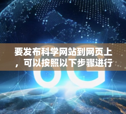 要发布科学网站到网页上，可以按照以下步骤进行