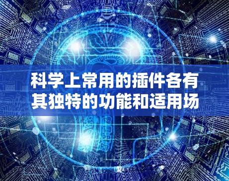 科学上常用的插件各有其独特的功能和适用场景，适合不同领域和需求的用户。以下是几种主要的科学插件及其适用情况