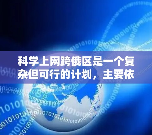 科学上网跨俄区是一个复杂但可行的计划，主要依赖于以下几个关键方面