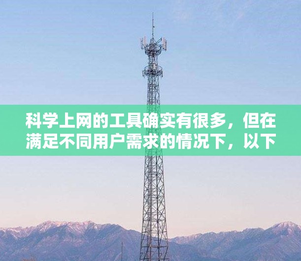 科学上网的工具确实有很多，但在满足不同用户需求的情况下，以下是一些推荐的工具