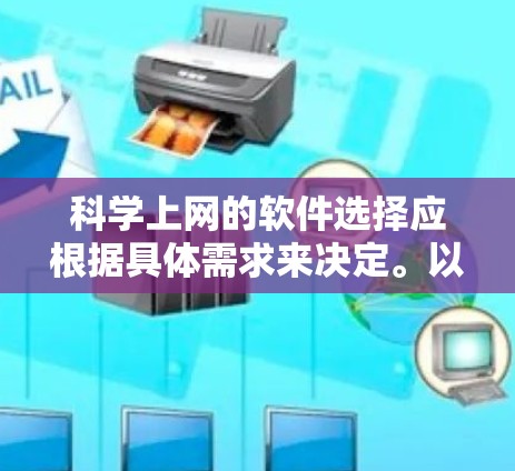 科学上网的软件选择应根据具体需求来决定。以下是一些推荐的科学上网软件，每个软件都有其独特的优势